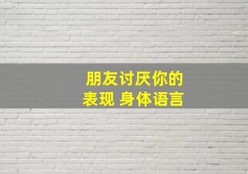 朋友讨厌你的表现 身体语言